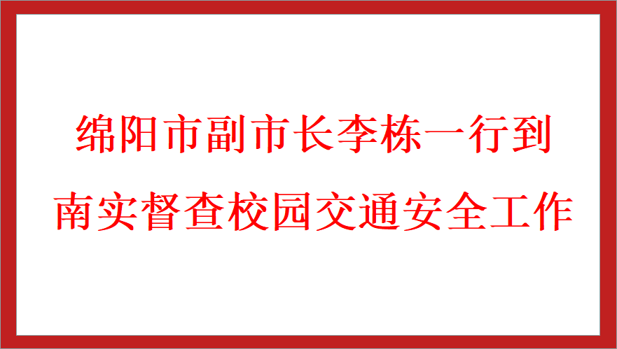 綿陽(yáng)市副市長(zhǎng)李棟一行到南實(shí)督查校園交通安全工作