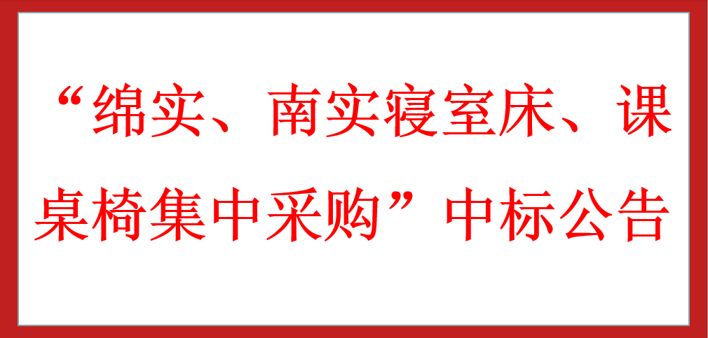 ?“綿實(shí)、南實(shí)寢室床、課桌椅集中采購(gòu)”中標(biāo)公告